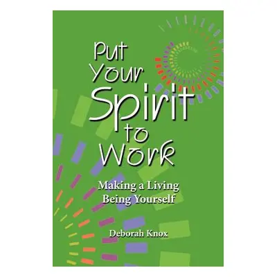 "Put Your Spirit to Work: Making a Living Being Yourself" - "" ("Knox Deborah")