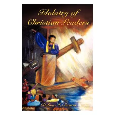 "Idolatry of Christian Leaders" - "" ("Seaton Debra A.")