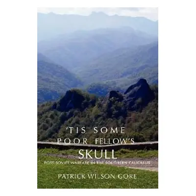 "'Tis Some Poor Fellow's Skull: Post-Soviet Warfare in the Southern Caucasus" - "" ("Gore Patric