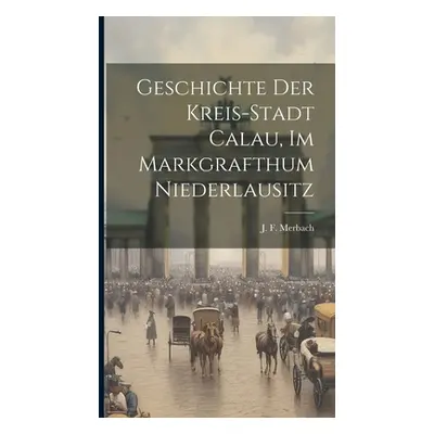 "Geschichte Der Kreis-stadt Calau, Im Markgrafthum Niederlausitz" - "" ("Merbach J. F.")