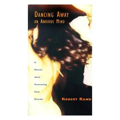 "Dancing Away an Anxious Mind: A Memoir about Overcoming Panic Disorder" - "" ("Rand Robert")