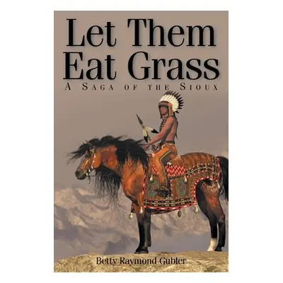 "Let Them Eat Grass: A Saga of the Sioux" - "" ("Gubler Betty")