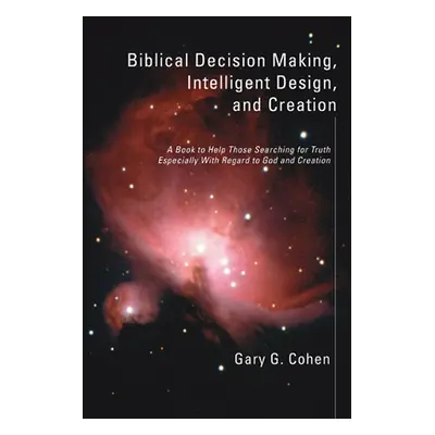 "Biblical Decision Making, Intelligent Design, and Creation" - "" ("Cohen Gary")