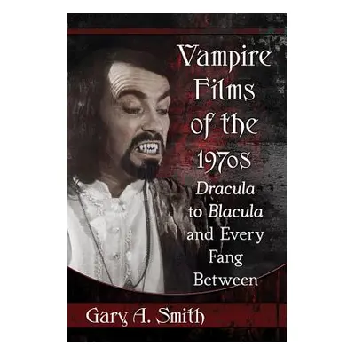 "Vampire Films of the 1970s: Dracula to Blacula and Every Fang Between" - "" ("Smith Gary A.")