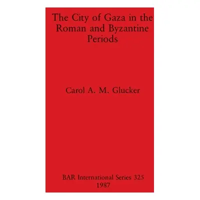 "The City of Gaza in the Roman and Byzantine Periods" - "" ("Glucker Carol A. M.")