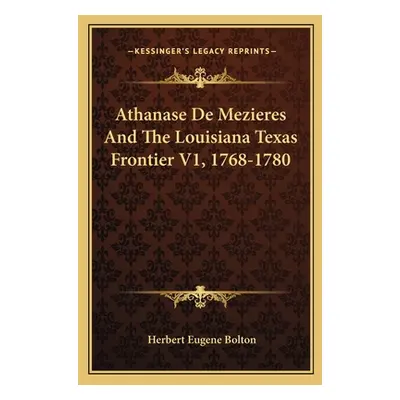 "Athanase De Mezieres And The Louisiana Texas Frontier V1, 1768-1780" - "" ("Bolton Herbert Euge