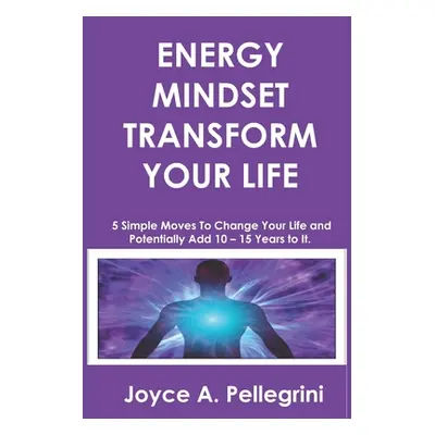 "Energy Mindset Transform Your Life: A Holistic Approach to Health & Wellness Through Shifting Y