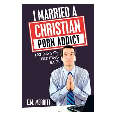 "I Married a Christian Porn Addict: 123 Days of Fighting Back" - "" ("Merritt E. M.")