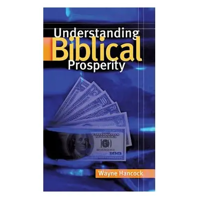 "Understanding Biblical Prosperity" - "" ("Hancock Wayne")