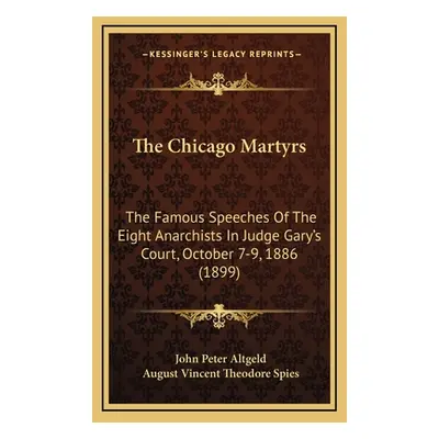 "The Chicago Martyrs: The Famous Speeches Of The Eight Anarchists In Judge Gary's Court, October