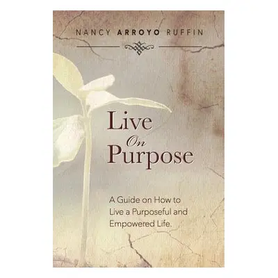 "Live On Purpose: A Guide on How to Live A Purposeful and Empowered Life" - "" ("Ruffin Nancy Ar