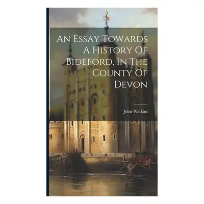 "An Essay Towards A History Of Bideford, In The County Of Devon" - "" ("(Ll D. ). John Watkins")