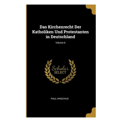 "Das Kirchenrecht Der Katholiken Und Protestanten in Deutschland; Volume 6" - "" ("Hinschius Pau