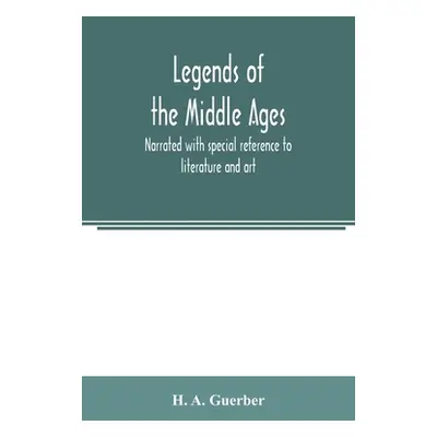 "Legends of the middle ages, narrated with special reference to literature and art" - "" ("A. Gu