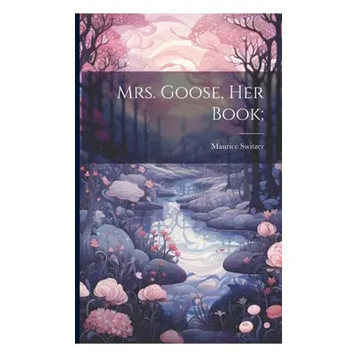 "Mrs. Goose, her Book;" - "" ("Switzer Maurice")