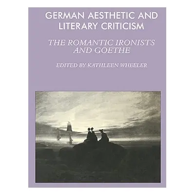 "German Aesthetic and Literary Criticism: The Romantic Ironists and Goethe" - "" ("Wheeler Kathl