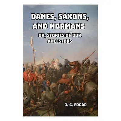 "Danes, Saxons, and Normans: or, Stories of Our Ancestors" - "" ("Edgar J. G.")