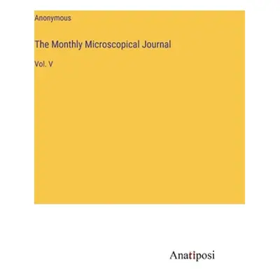 "The Monthly Microscopical Journal: Vol. V" - "" ("Anonymous")