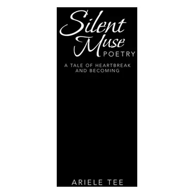 "Silent Muse Poetry: A Tale of Heartbreak and Becoming" - "" ("Tee Ariele")