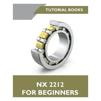 "NX 2212 For Beginners (Colored): A Step-by-Step Guide to Learning NX" - "" ("Tutorial Books")