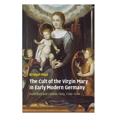 "The Cult of the Virgin Mary in Early Modern Germany: Protestant and Catholic Piety, 1500-1648" 