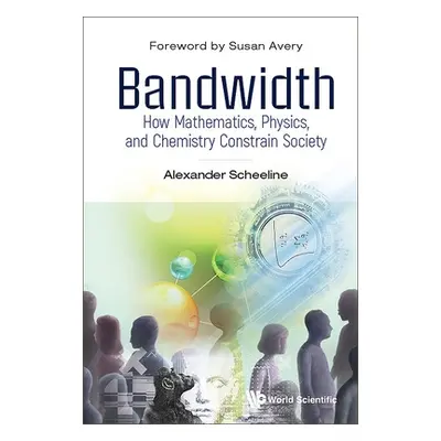 "Bandwidth: How Mathematics, Physics, and Chemistry Constrain Society" - "" ("Scheeline Alexande