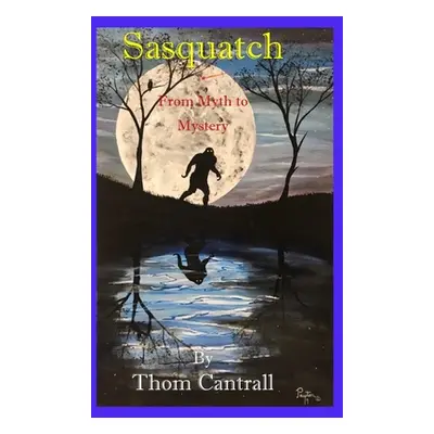 "Sasquatch - From Myth to Mystery" - "" ("Cantrall Thom")