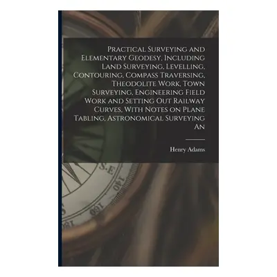 "Practical Surveying and Elementary Geodesy, Including Land Surveying, Levelling, Contouring, Co