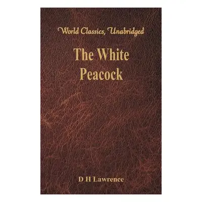 "The White Peacock (World Classics, Unabridged)" - "" ("Lawrence D. H.")