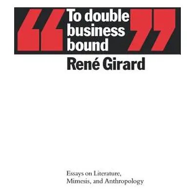 To Double Business Bound: Essays on Literature, Mimesis, and Anthropology (Girard Ren)