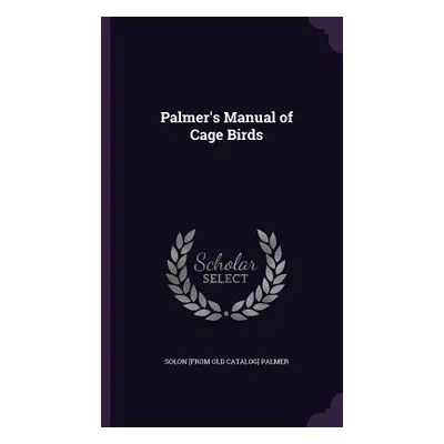 "Palmer's Manual of Cage Birds" - "" ("Palmer Solon [From Old Catalog]")