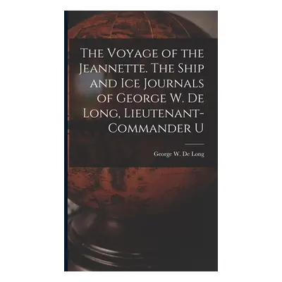 "The Voyage of the Jeannette. The Ship and ice Journals of George W. De Long, Lieutenant-command