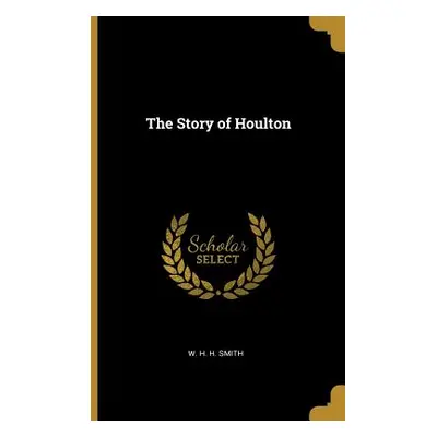 "The Story of Houlton" - "" ("W. H. H. Smith")