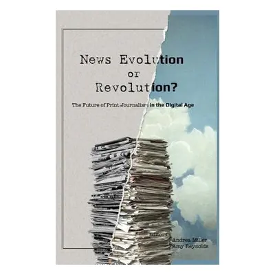 "News Evolution or Revolution?: The Future of Print Journalism in the Digital Age" - "" ("Becker