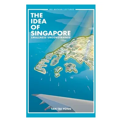 "Idea of Singapore, The: Smallness Unconstrained" - "" ("Tan Tai Yong")