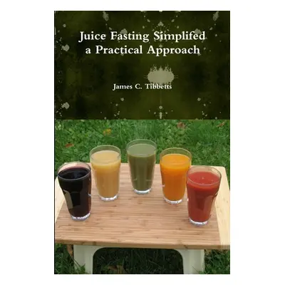 "Juice Fasting Simplifed a Practical Approach" - "" ("Tibbetts James C.")