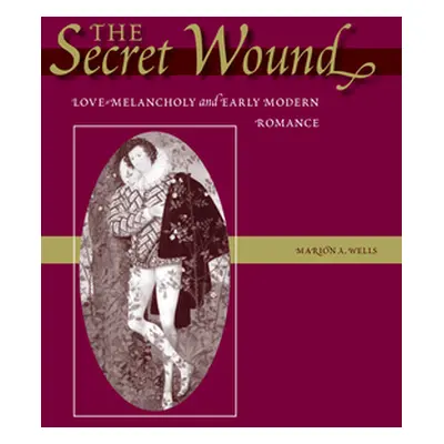 "The Secret Wound: Love-Melancholy and Early Modern Romance" - "" ("Wells Marion A.")