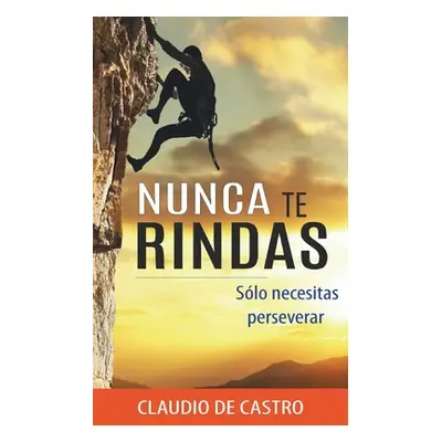 "Nunca te RINDAS: Slo necesitas Perseverar" - "" ("De Castro Claudio")