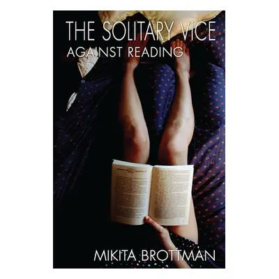 "The Solitary Vice: Against Reading" - "" ("Brottman Mikita")