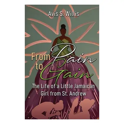 "From Pain to Gain: The Life of a Little Jamaican Girl From St. Andrew" - "" ("Willis Avis")