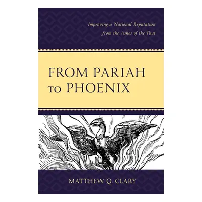 "From Pariah to Phoenix: Improving a National Reputation from the Ashes of the Past" - "" ("Clar