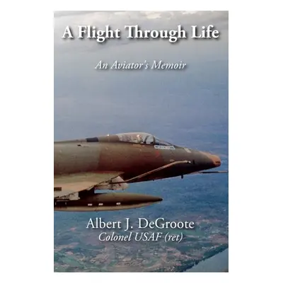 "A Flight Through Life - An Aviator's Memoir" - "" ("Degroote Albert J.")