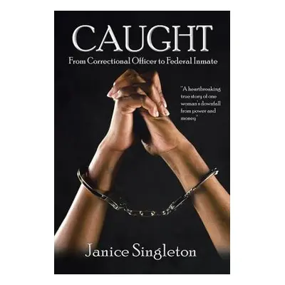 "Caught: (From Correctional Officer to Federal Inmate)" - "" ("Singleton Janice")