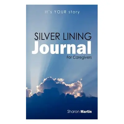 "Silver Lining Journal: For Caregivers" - "" ("Martin Sharon")