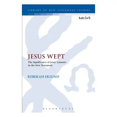 "Jesus Wept: The Significance of Jesus' Laments in the New Testament" - "" ("Eklund Rebekah")