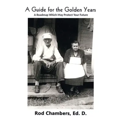 "A Guide for the Golden Years: A Roadmap Which May Protect Your Future" - "" ("Chambers Ed D. Ro