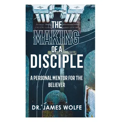 "The Making of A Disciple: A Personal Mentor for the Believer" - "" ("Wolfe Th D. James")