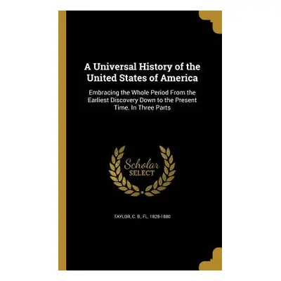 "A Universal History of the United States of America" - "" ("Taylor C. B. Fl 1828-1880")