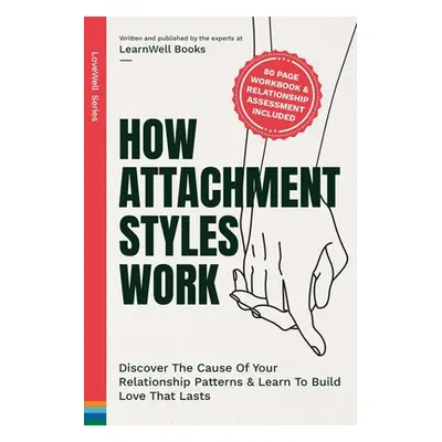 "How Attachment Styles Work: Discover The Cause Of Your Relationship Patterns & Learn To Build L