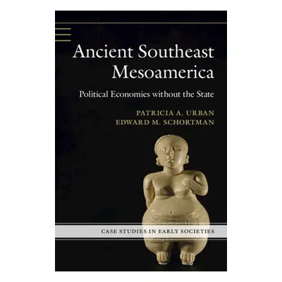 "Ancient Southeast Mesoamerica: Political Economies Without the State" - "" ("Urban Patricia A."